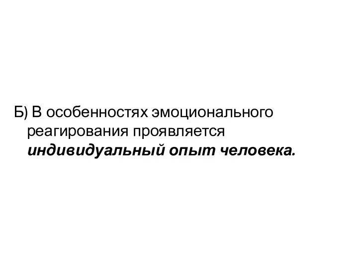 Б) В особенностях эмоционального реагирования проявляется индивидуальный опыт человека.