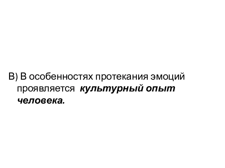 В) В особенностях протекания эмоций проявляется культурный опыт человека.