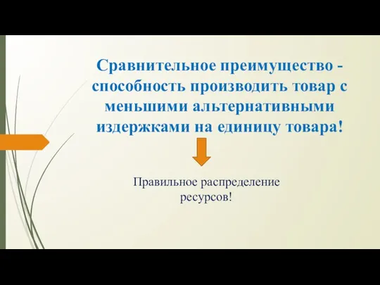 Сравнительное преимущество - способность производить товар с меньшими альтернативными издержками на единицу товара! Правильное распределение ресурсов!