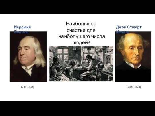 Джон Стюарт Милль Иеремия Бентам (1748-1832) (1806-1873) Наибольшее счастье для наибольшего числа людей?