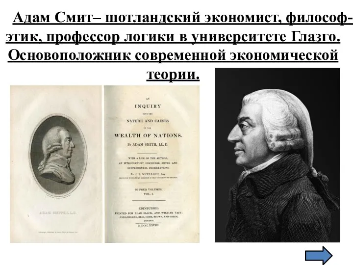 Адам Смит– шотландский экономист, философ-этик, профессор логики в университете Глазго. Основоположник современной экономической теории.