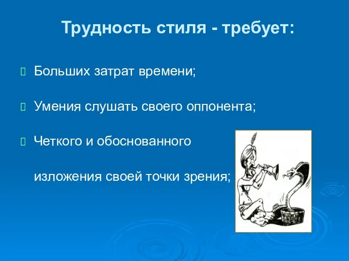 Трудность стиля - требует: Больших затрат времени; Умения слушать своего оппонента;