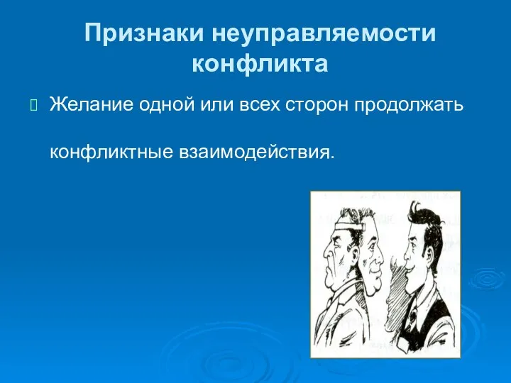 Признаки неуправляемости конфликта Желание одной или всех сторон продолжать конфликтные взаимодействия.