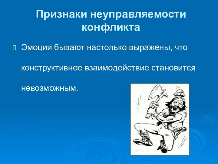 Признаки неуправляемости конфликта Эмоции бывают настолько выражены, что конструктивное взаимодействие становится невозможным.