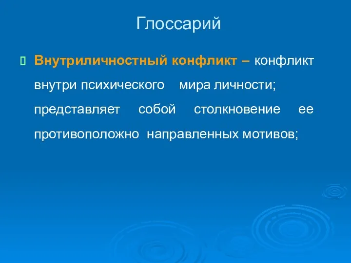 Глоссарий Внутриличностный конфликт – конфликт внутри психического мира личности; представляет собой столкновение ее противоположно направленных мотивов;