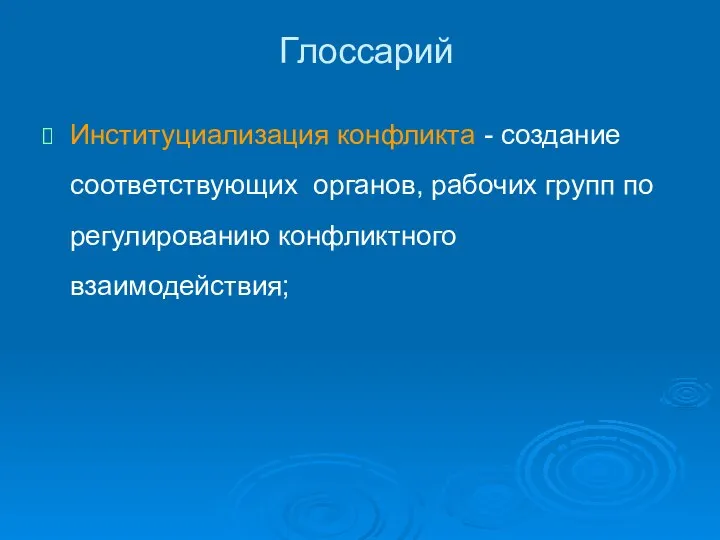 Глоссарий Институциализация конфликта - создание соответствующих органов, рабочих групп по регулированию конфликтного взаимодействия;