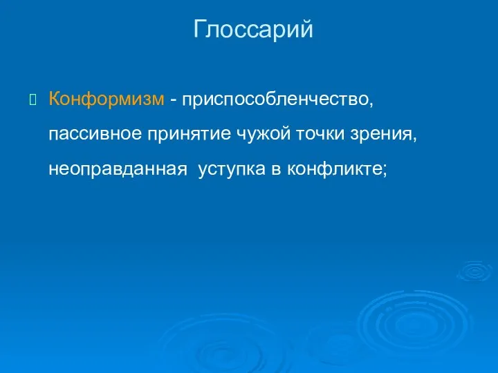 Глоссарий Конформизм - приспособленчество, пассивное принятие чужой точки зрения, неоправданная уступка в конфликте;