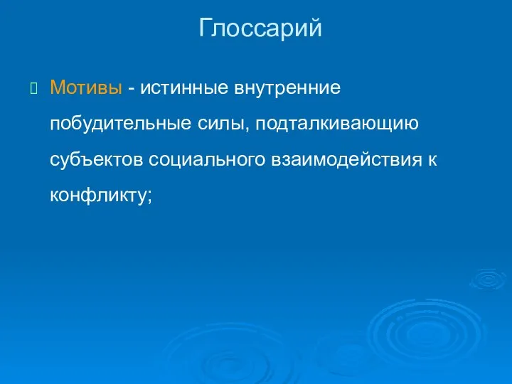 Глоссарий Мотивы - истинные внутренние побудительные силы, подталкивающию субъектов социального взаимодействия к конфликту;