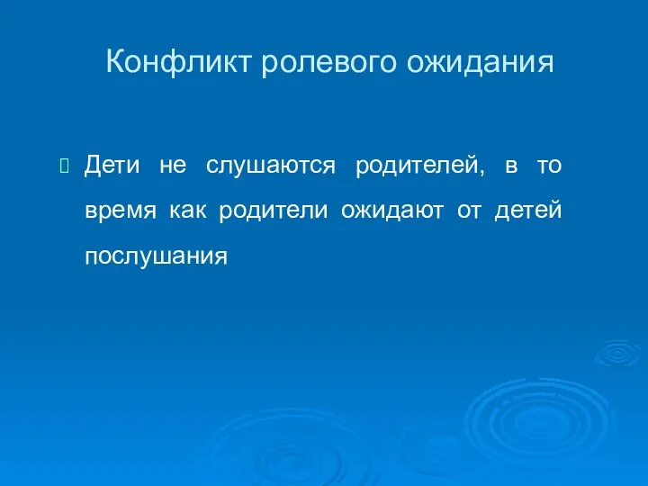 Конфликт ролевого ожидания Дети не слушаются родителей, в то время как родители ожидают от детей послушания