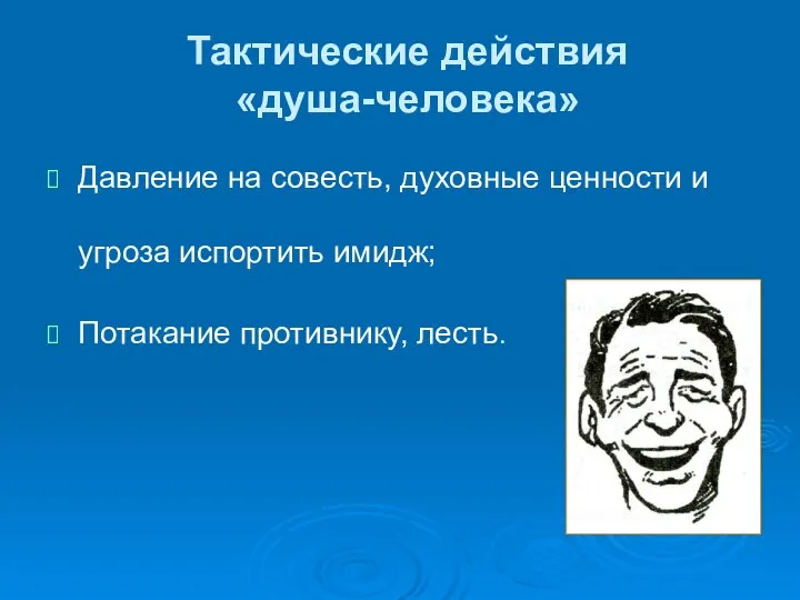 Тактические действия «душа-человека» Давление на совесть, духовные ценности и угроза испортить имидж; Потакание противнику, лесть.