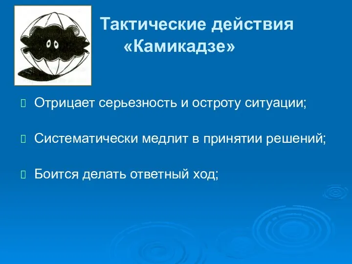 Тактические действия «Камикадзе» Отрицает серьезность и остроту ситуации; Систематически медлит в