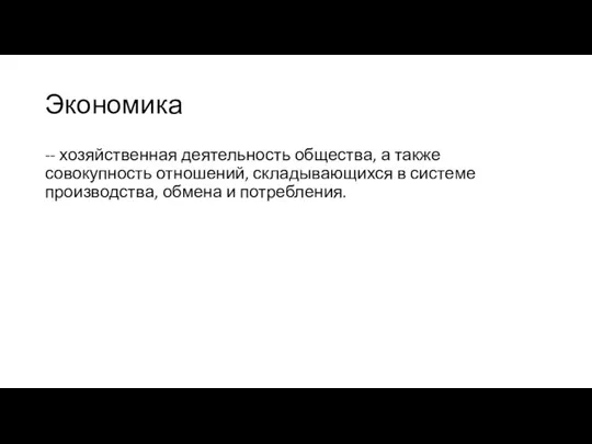 Экономика -- хозяйственная деятельность общества, а также совокупность отношений, складывающихся в системе производства, обмена и потребления.