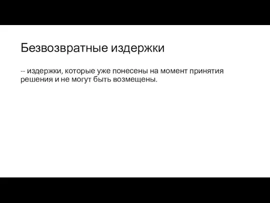 Безвозвратные издержки -- издержки, которые уже понесены на момент принятия решения и не могут быть возмещены.