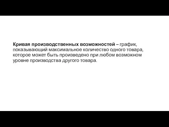 Кривая производственных возможностей – график, показывающий максимальное количество одного товара, которое