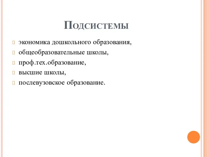 Подсистемы экономика дошкольного образования, общеобразовательные школы, проф.тех.образование, высшие школы, послевузовское образование.