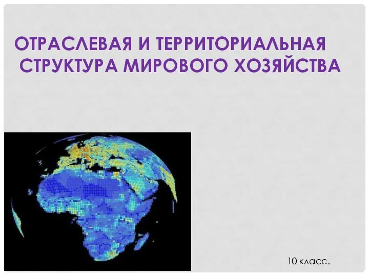 ОТРАСЛЕВАЯ И ТЕРРИТОРИАЛЬНАЯ СТРУКТУРА МИРОВОГО ХОЗЯЙСТВА 10 класс.