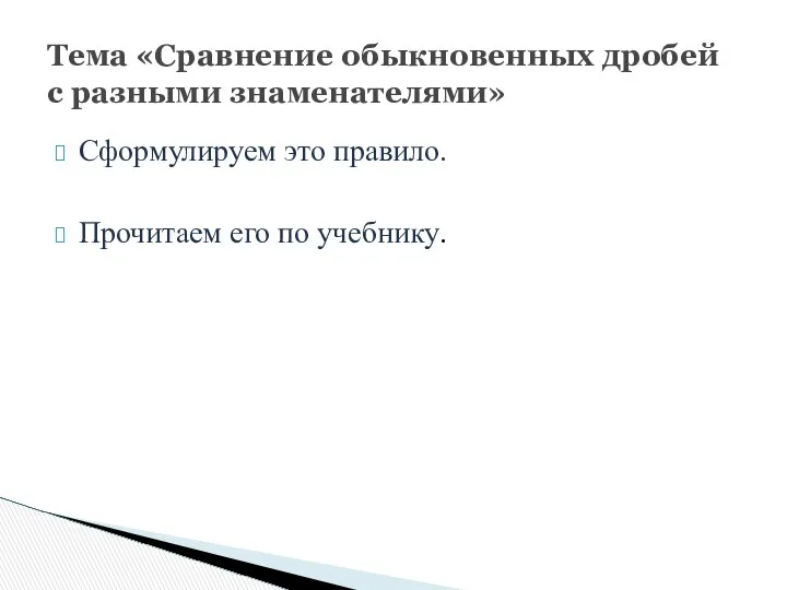 Сформулируем это правило. Прочитаем его по учебнику. Тема «Сравнение обыкновенных дробей с разными знаменателями»