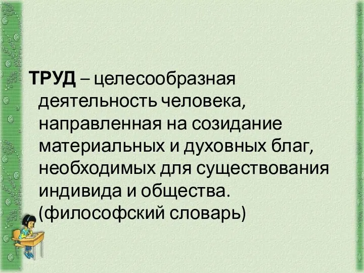 ТРУД – целесообразная деятельность человека, направленная на созидание материальных и духовных