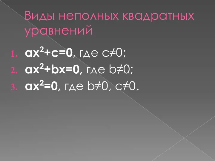 Виды неполных квадратных уравнений ax2+c=0, где с≠0; ax2+bx=0, где b≠0; ax2=0, где b≠0, с≠0.