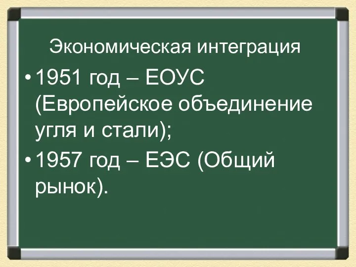 Экономическая интеграция 1951 год – ЕОУС (Европейское объединение угля и стали);