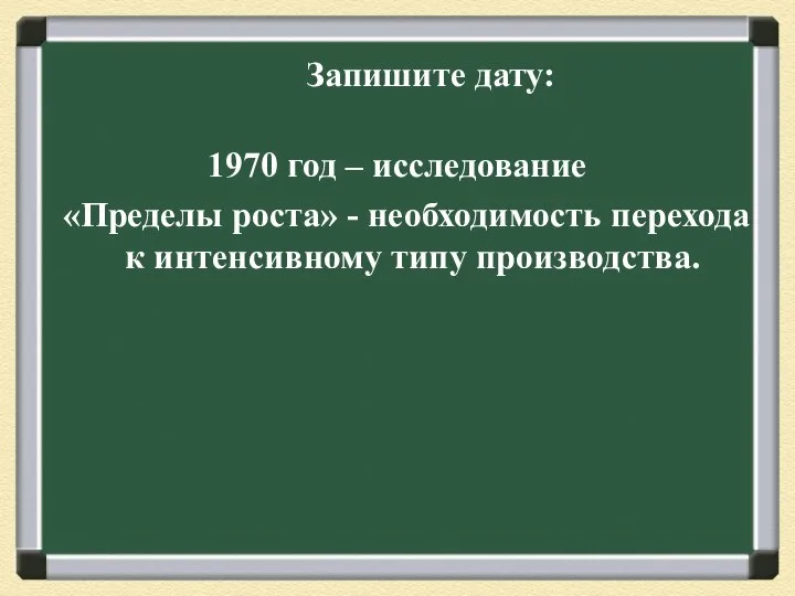 Запишите дату: 1970 год – исследование «Пределы роста» - необходимость перехода к интенсивному типу производства.