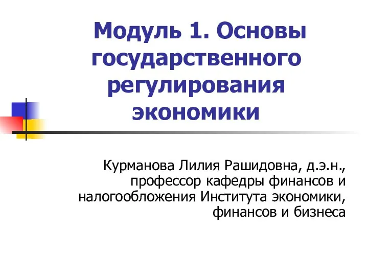 Модуль 1. Основы государственного регулирования экономики Курманова Лилия Рашидовна, д.э.н., профессор