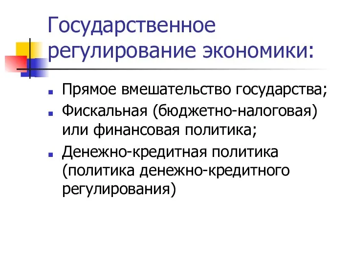 Государственное регулирование экономики: Прямое вмешательство государства; Фискальная (бюджетно-налоговая) или финансовая политика; Денежно-кредитная политика (политика денежно-кредитного регулирования)