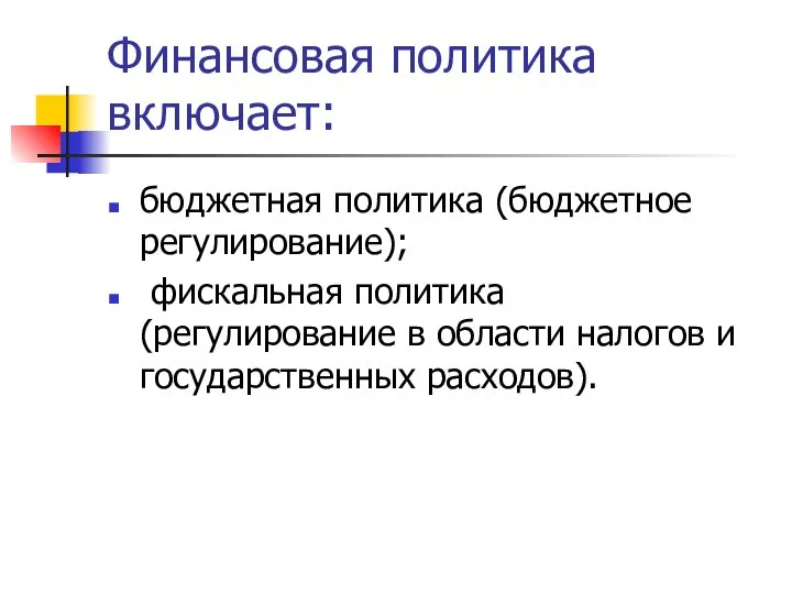 Финансовая политика включает: бюджетная политика (бюджетное регулирование); фискальная политика (регулирование в области налогов и государственных расходов).