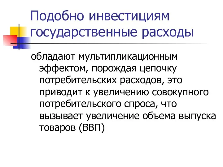 Подобно инвестициям государственные расходы обладают мультипликационным эффектом, порождая цепочку потребительских расходов,