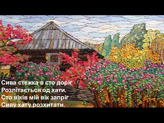 Сива стежка в сто доріг Розлітається од хати. Сто віків мій вік запріг Сиву хату розхитати.