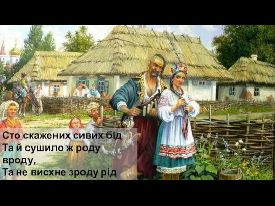 Сто скажених сивих бід Та й сушило ж роду вроду, Та