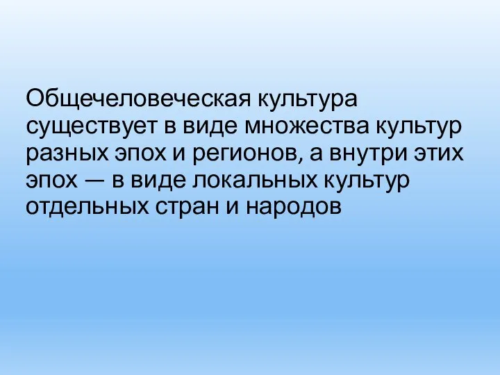 Общечеловеческая культура существует в виде множества культур разных эпох и регионов,