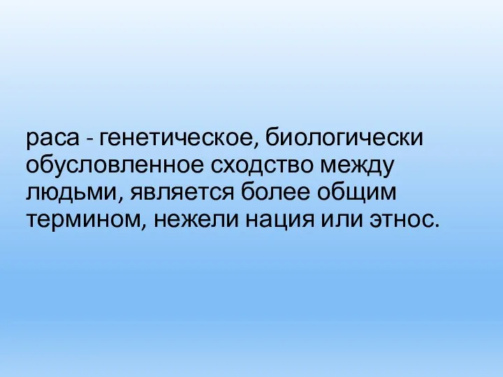 раса - генетическое, биологически обусловленное сходство между людьми, является более общим термином, нежели нация или этнос.