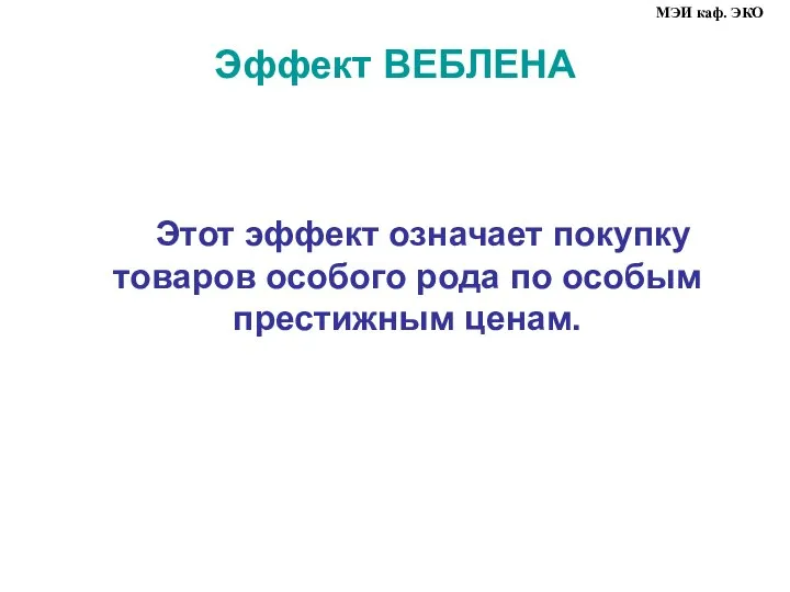 Эффект ВЕБЛЕНА Этот эффект означает покупку товаров особого рода по особым престижным ценам. МЭИ каф. ЭКО