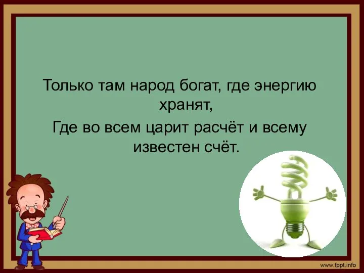 Только там народ богат, где энергию хранят, Где во всем царит расчёт и всему известен счёт.