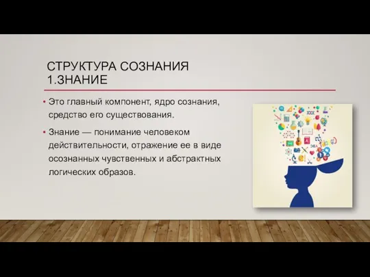 СТРУКТУРА СОЗНАНИЯ 1.ЗНАНИЕ Это главный компонент, ядро сознания, средство его существования.