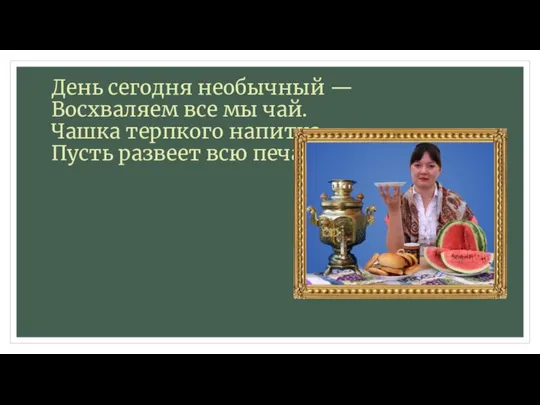 День сегодня необычный — Восхваляем все мы чай. Чашка терпкого напитка Пусть развеет всю печаль.