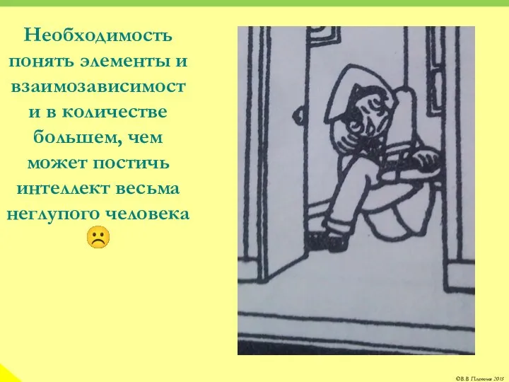 Необходимость понять элементы и взаимозависимости в количестве большем, чем может постичь интеллект весьма неглупого человека ☹