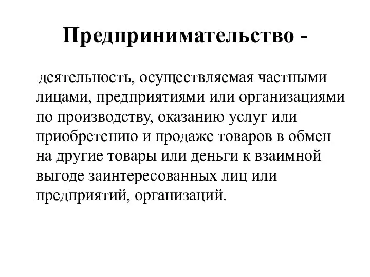 Предпринимательство - деятельность, осуществляемая частными лицами, предприятиями или организациями по производству,