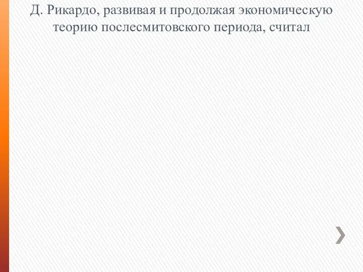 Д. Рикардо, развивая и продолжая экономическую теорию послесмитовского периода, считал