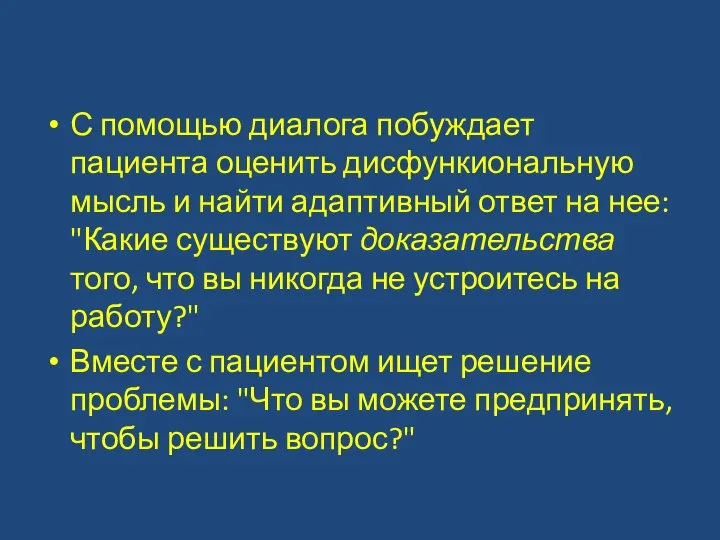 С помощью диалога побуждает пациента оценить дисфункиональную мысль и найти адаптивный