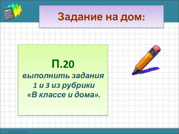 Задание на дом: П.20 выполнить задания 1 и 3 из рубрики «В классе и дома».