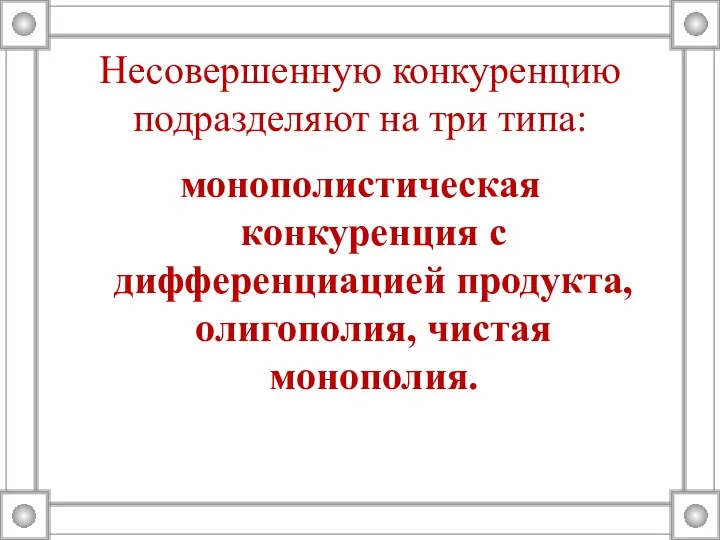 Несовершенную конкуренцию подразделяют на три типа: монополистическая конкуренция с дифференциацией продукта, олигополия, чистая монополия.