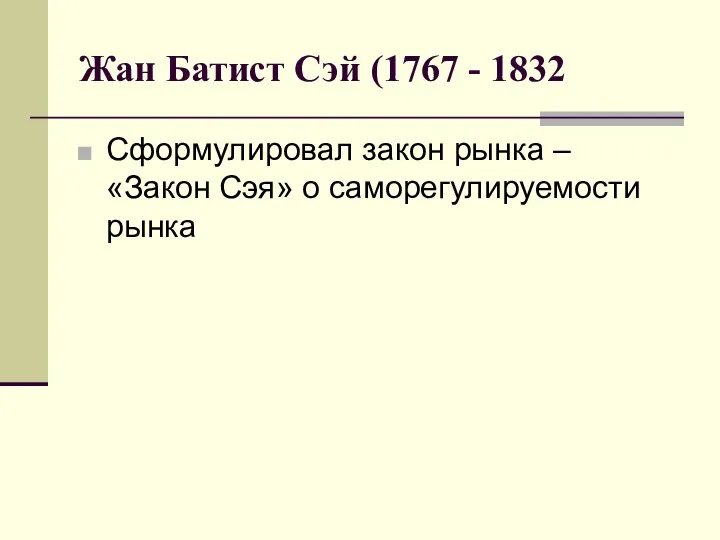 Жан Батист Сэй (1767 - 1832 Сформулировал закон рынка – «Закон Сэя» о саморегулируемости рынка