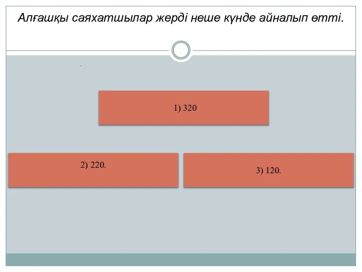 Алғашқы саяхатшылар жерді неше күнде айналып өтті. 1) 320 3) 120. 2) 220. .