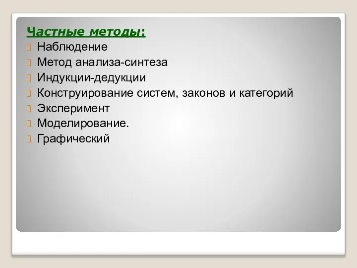 Частные методы: Наблюдение Метод анализа-синтеза Индукции-дедукции Конструирование систем, законов и категорий Эксперимент Моделирование. Графический