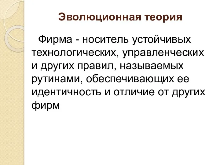 Эволюционная теория Фирма - носитель устойчивых технологических, управленческих и других правил,