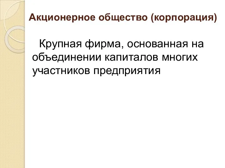 Акционерное общество (корпорация) Крупная фирма, основанная на объединении капиталов многих участников предприятия