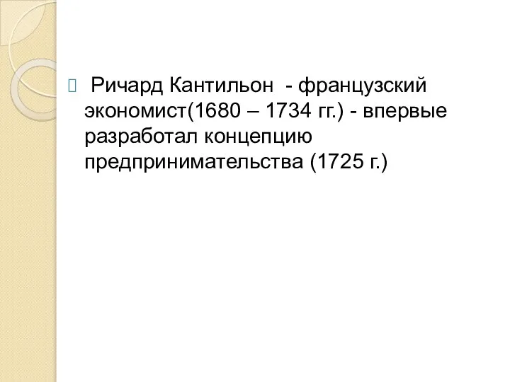 Ричард Кантильон - французский экономист(1680 – 1734 гг.) - впервые разработал концепцию предпринимательства (1725 г.)