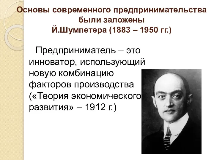 Основы современного предпринимательства были заложены Й.Шумпетера (1883 – 1950 гг.) Предприниматель